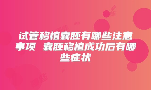 试管移植囊胚有哪些注意事项 囊胚移植成功后有哪些症状
