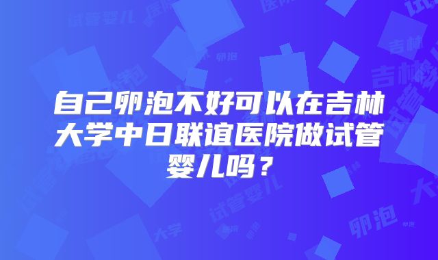 自己卵泡不好可以在吉林大学中日联谊医院做试管婴儿吗？