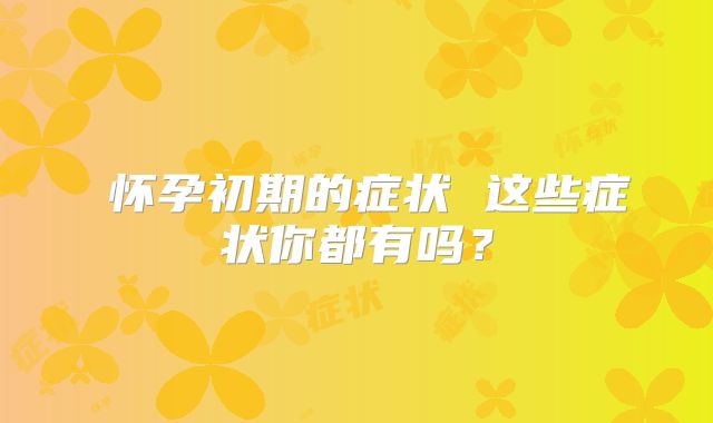 ​怀孕初期的症状 这些症状你都有吗？