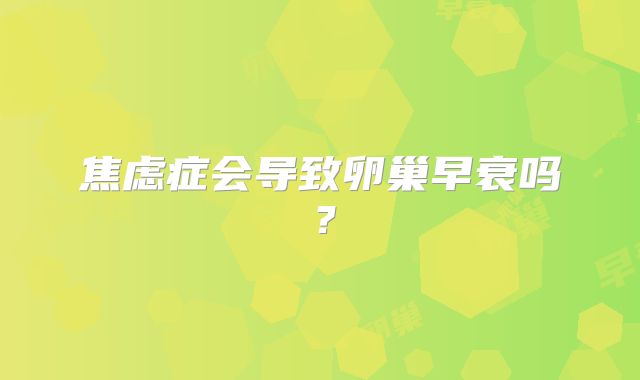 焦虑症会导致卵巢早衰吗?