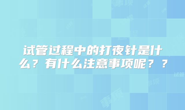 试管过程中的打夜针是什么？有什么注意事项呢？？