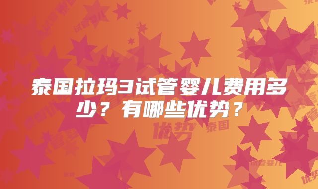 泰国拉玛3试管婴儿费用多少？有哪些优势？