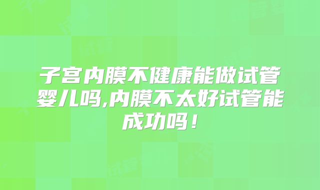 子宫内膜不健康能做试管婴儿吗,内膜不太好试管能成功吗!