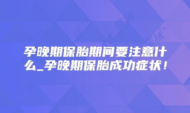 孕晚期保胎期间要注意什么_孕晚期保胎成功症状！