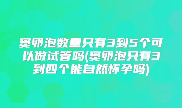 窦卵泡数量只有3到5个可以做试管吗(窦卵泡只有3到四个能自然怀孕吗)