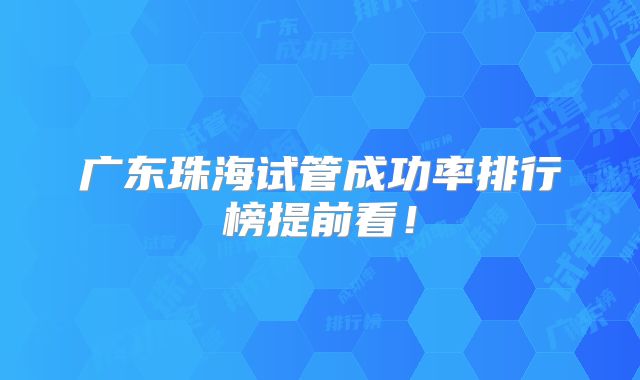 广东珠海试管成功率排行榜提前看!