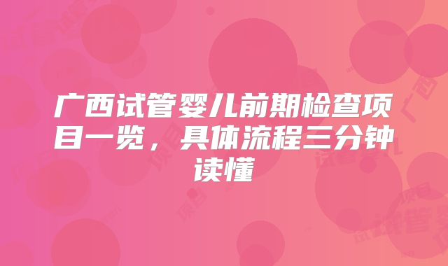广西试管婴儿前期检查项目一览，具体流程三分钟读懂