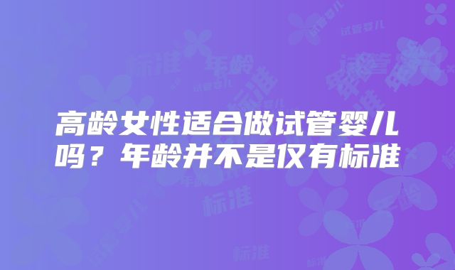 高龄女性适合做试管婴儿吗？年龄并不是仅有标准