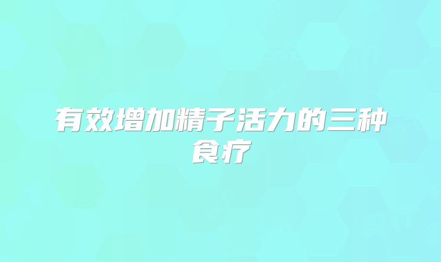 有效增加精子活力的三种食疗