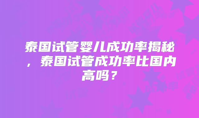 泰国试管婴儿成功率揭秘，泰国试管成功率比国内高吗？