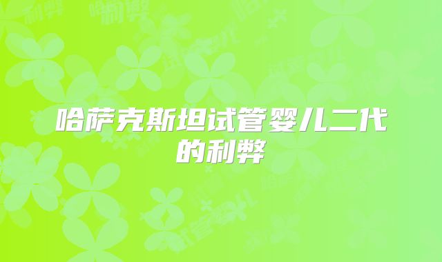 哈萨克斯坦试管婴儿二代的利弊