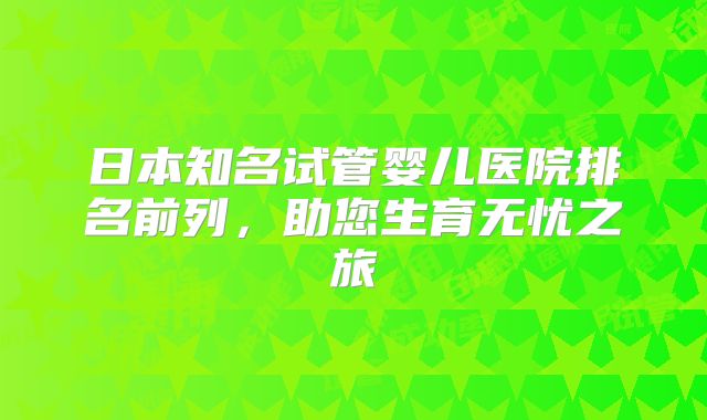日本知名试管婴儿医院排名前列,助您生育无忧之旅
