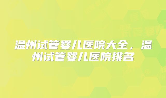 温州试管婴儿医院大全，温州试管婴儿医院排名