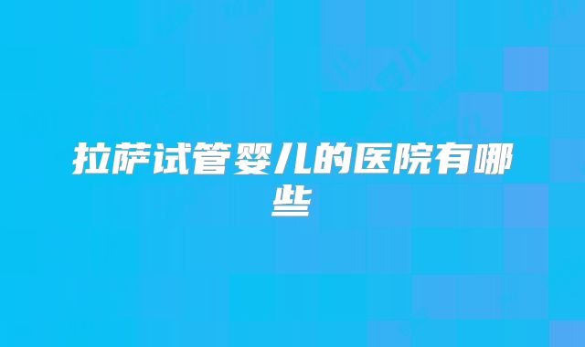 拉萨试管婴儿的医院有哪些