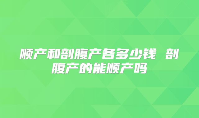 顺产和剖腹产各多少钱 剖腹产的能顺产吗