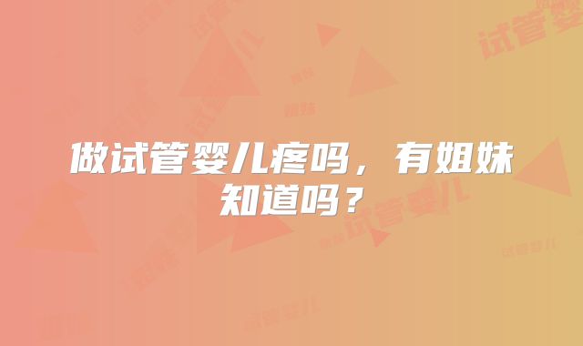 做试管婴儿疼吗，有姐妹知道吗？
