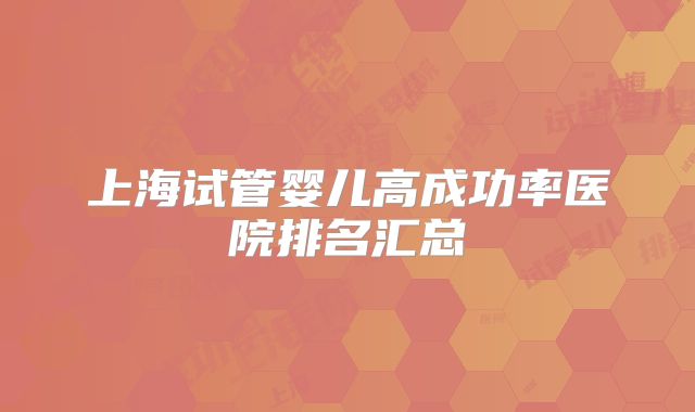 上海试管婴儿高成功率医院排名汇总
