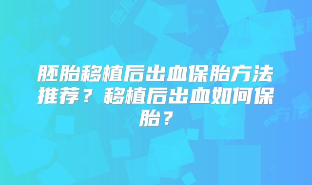胚胎移植后出血保胎方法推荐?移植后出血如何保胎?