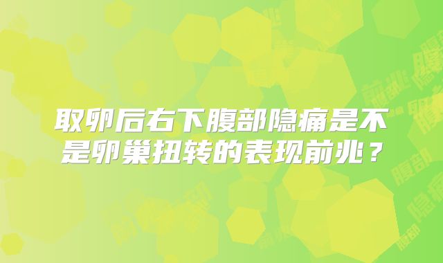 取卵后右下腹部隐痛是不是卵巢扭转的表现前兆?