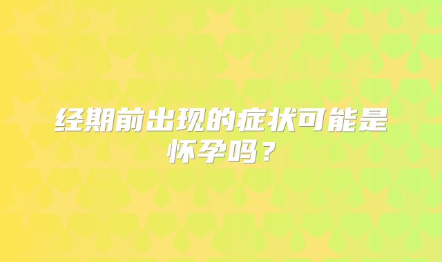 经期前出现的症状可能是怀孕吗？