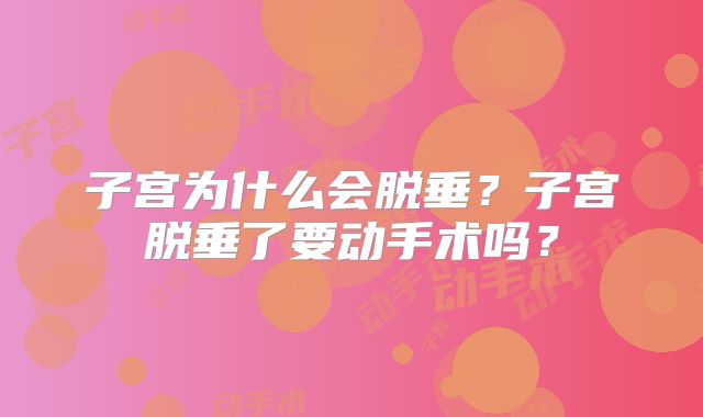 子宫为什么会脱垂？子宫脱垂了要动手术吗？