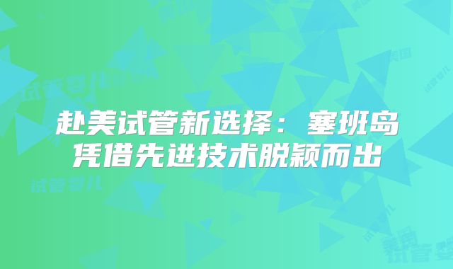 赴美试管新选择：塞班岛凭借先进技术脱颖而出