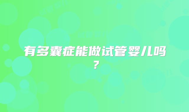 有多囊症能做试管婴儿吗？