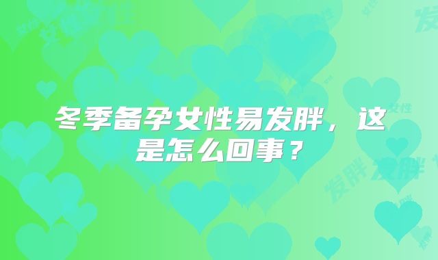 冬季备孕女性易发胖,这是怎么回事?