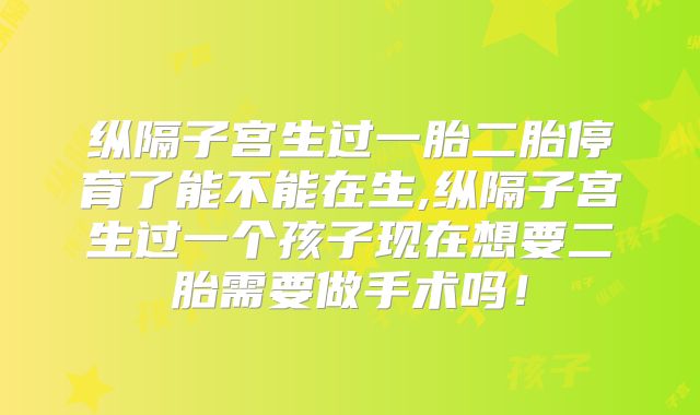 纵隔子宫生过一胎二胎停育了能不能在生,纵隔子宫生过一个孩子现在想要二胎需要做手术吗!