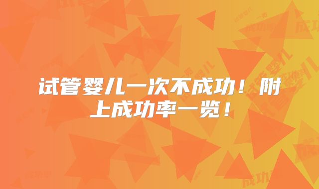 试管婴儿一次不成功！附上成功率一览！