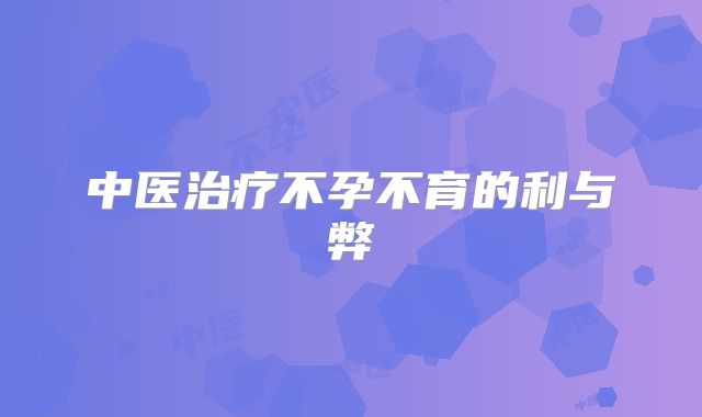 中医治疗不孕不育的利与弊