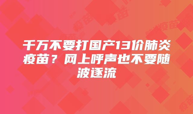 千万不要打国产13价肺炎疫苗？网上呼声也不要随波逐流