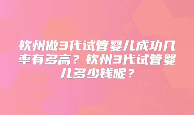 钦州做3代试管婴儿成功几率有多高？钦州3代试管婴儿多少钱呢？
