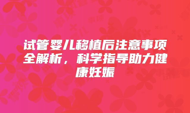 试管婴儿移植后注意事项全解析，科学指导助力健康妊娠