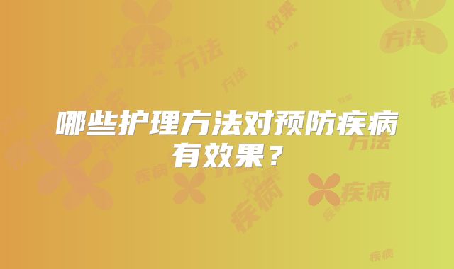 哪些护理方法对预防疾病有效果？
