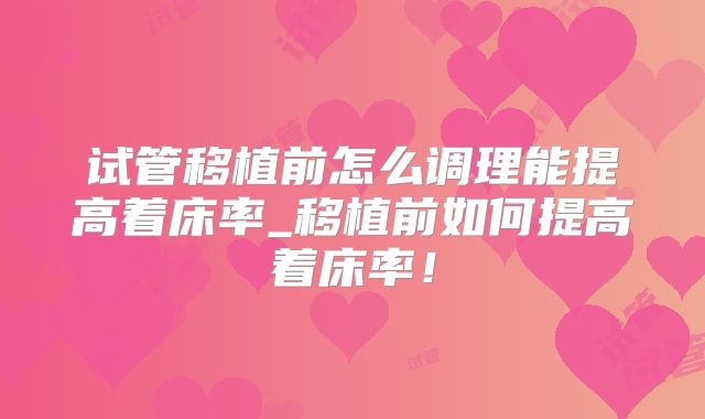 试管移植前怎么调理能提高着床率_移植前如何提高着床率！