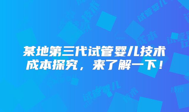 某地第三代试管婴儿技术成本探究,来了解一下!