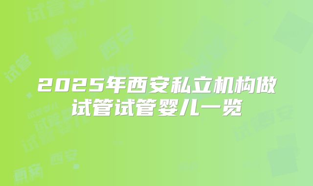 2025年西安私立机构做试管试管婴儿一览