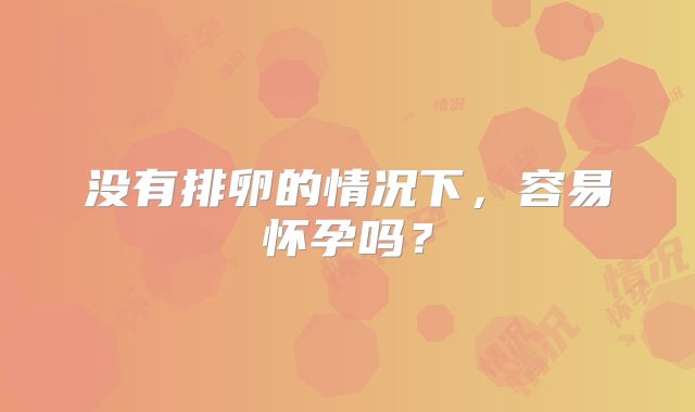 没有排卵的情况下,容易怀孕吗?