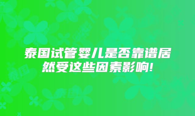 泰国试管婴儿是否靠谱居然受这些因素影响!