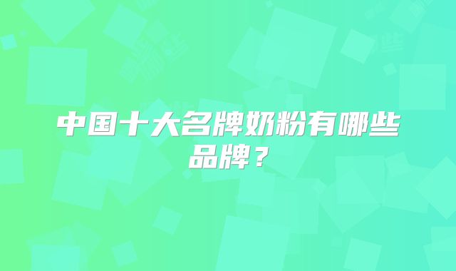 中国十大名牌奶粉有哪些品牌？