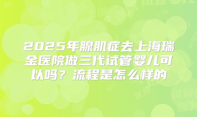 2025年腺肌症去上海瑞金医院做三代试管婴儿可以吗？流程是怎么样的