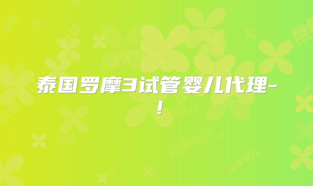 泰国罗摩3试管婴儿代理-!
