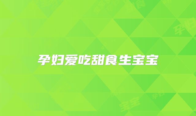 孕妇爱吃甜食生宝宝