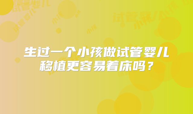 生过一个小孩做试管婴儿移植更容易着床吗？