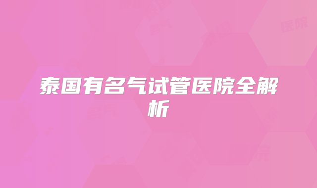 泰国有名气试管医院全解析