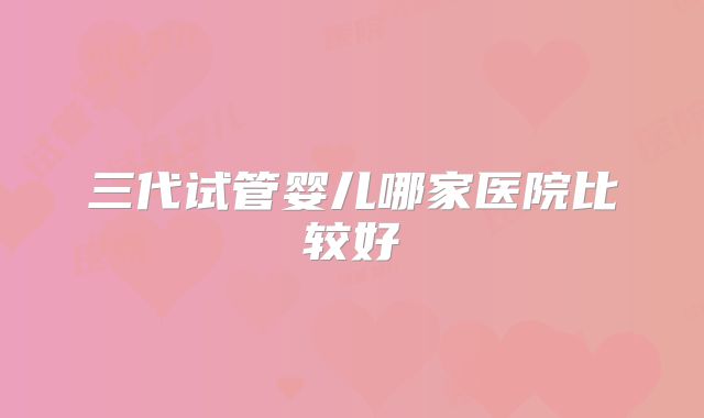三代试管婴儿哪家医院比较好