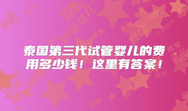 泰国第三代试管婴儿的费用多少钱！这里有答案！