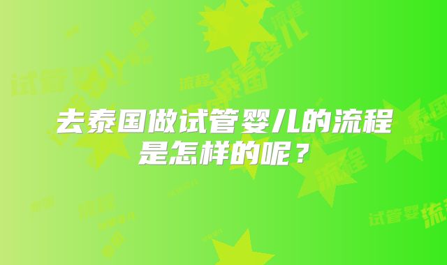 去泰国做试管婴儿的流程是怎样的呢？