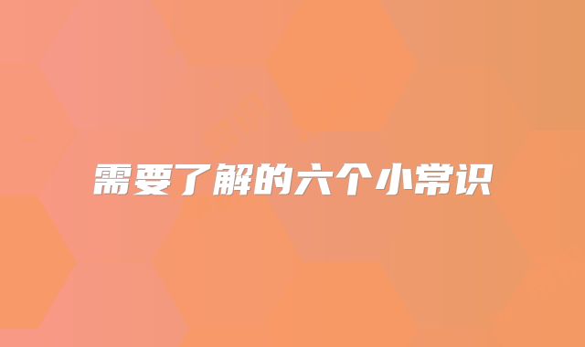 需要了解的六个小常识